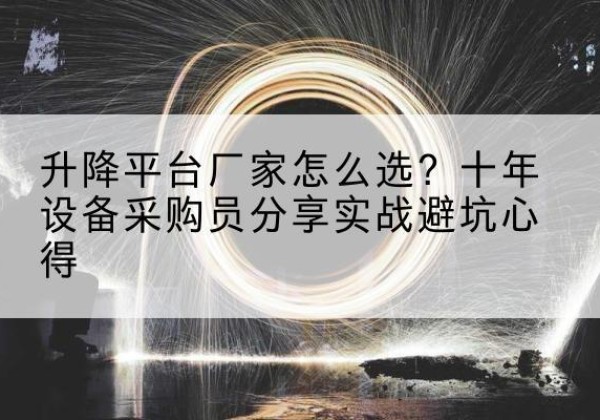 鄱阳升降平台厂家-怎么选？十年设备采购员分享实战避坑心得