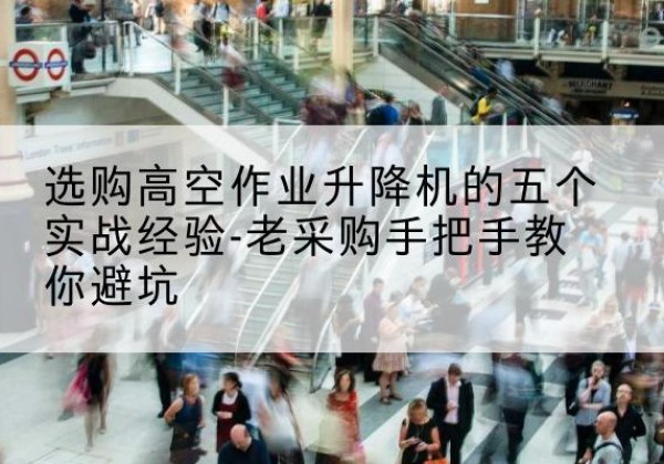 鄱阳高空作业升降机厂家-选购高空作业升降机的五个实战经验-老采购手把手教你避坑