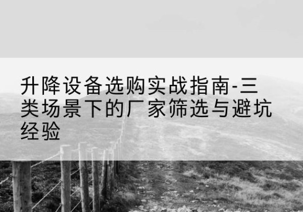鄱阳移动式升降机厂家推荐-升降设备选购实战指南-三类场景下的厂家筛选与避坑经验